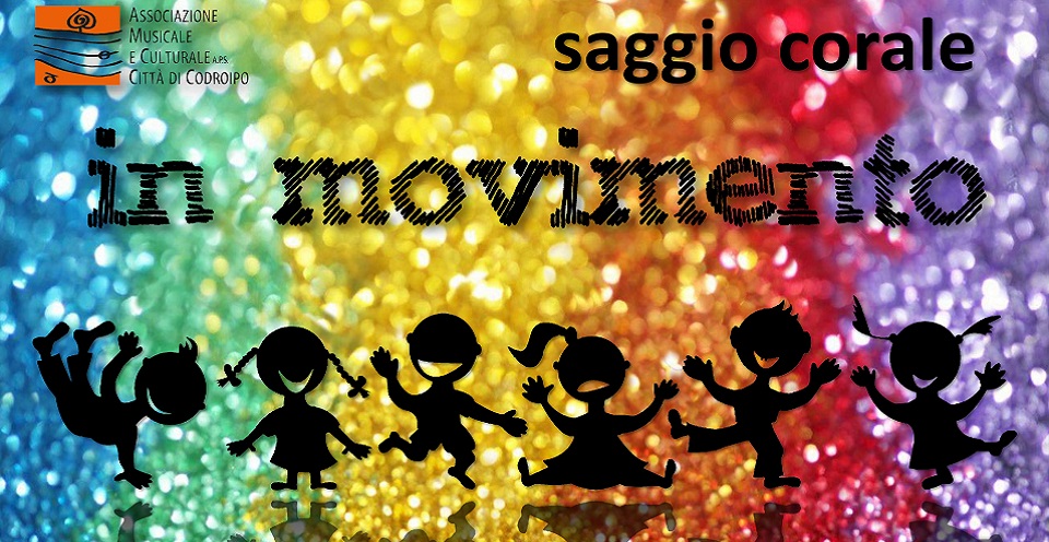 Sabato 21 aprile 2018 ore 17.30 -Teatro Benois-De Cecco, Codroipo – SAGGIO CORALE “IN MOVIMENTO”